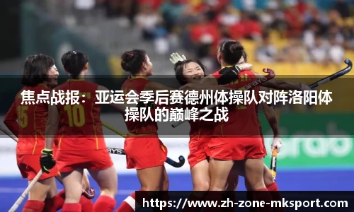 焦点战报：亚运会季后赛德州体操队对阵洛阳体操队的巅峰之战