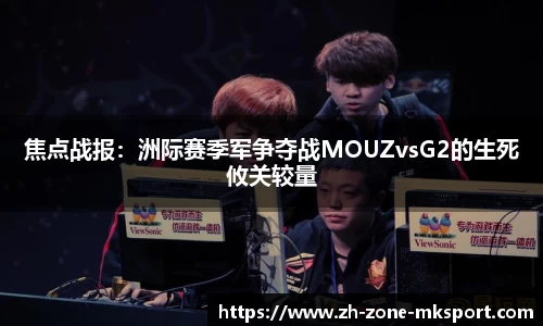 焦点战报：洲际赛季军争夺战MOUZvsG2的生死攸关较量