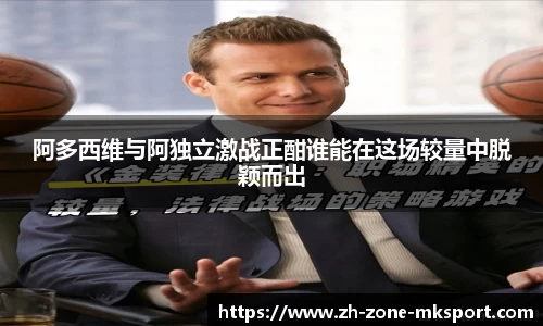 阿多西维与阿独立激战正酣谁能在这场较量中脱颖而出